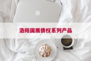 洛阳国展债权系列产品