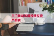 三门峡湖滨国投债权资产拍卖