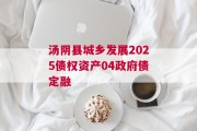 汤阴县城乡发展2025债权资产04政府债定融