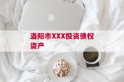 洛阳市XXX投资债权资产