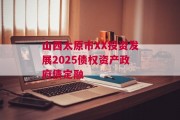 山西太原市XX投资发展2025债权资产政府债定融