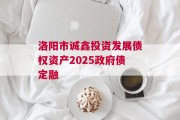 洛阳市诚鑫投资发展债权资产2025政府债定融