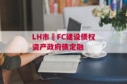 LH市•FC建设债权资产政府债定融