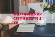 湖北XX市国通投资2025年债权资产转让1期