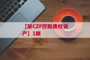 【邹CZF控股债权资产】1期
