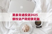 萧县交通投资2025债权资产政府债定融