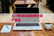 三门峡湖滨国投债权资产拍卖