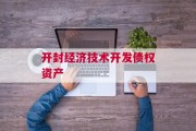 开封经济技术开发债权资产