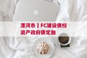 漯河市•FC建设债权资产政府债定融
