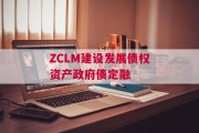 ZCLM建设发展债权资产政府债定融