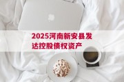 2025河南新安县发达控股债权资产