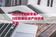 2025河南新安县FD控股债权资产政府债定融