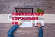 洛阳市诚鑫投资发展债权资产2025政府债定融
