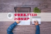 安徽萧县JTTZ2025债权资产