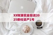 XX财源实业投资2025债权资产1号