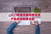 三门峡湖滨国投债权资产拍卖政府债定融