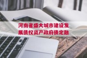 河南省盛大城市建设发展债权资产政府债定融