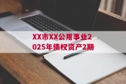XX市XX公用事业2025年债权资产2期