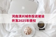 河南淇兴城市投资建设开发2025年债权
