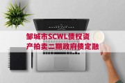 邹城市SCWL债权资产拍卖二期政府债定融