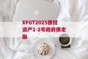 XFGT2025债权资产1-2号政府债定融