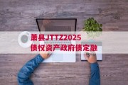 萧县JTTZ2025债权资产政府债定融