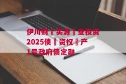 伊川财‮实源‬业投资2025债‮资权‬产1号政府债定融