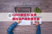 CZBH新区RC水务债权资产政府债定融