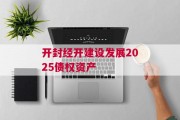 开封经开建设发展2025债权资产
