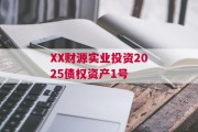 XX财源实业投资2025债权资产1号