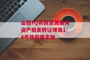 山西YQ农投资源服务资产拍卖转让项目1-4号政府债定融