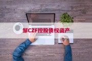 邹CZF控股债权资产