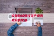 安徽融城债权资产项目政府债定融