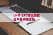 LH市•FC建设债权资产政府债定融