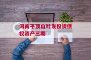 河南平顶山叶发投资债权资产三期