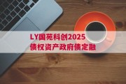 LY国苑科创2025债权资产政府债定融
