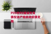 PDS市RS建设开发债权资产拍卖政府债定融