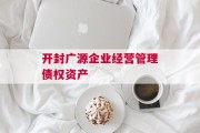 开封广源企业经营管理债权资产