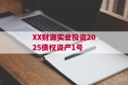 XX财源实业投资2025债权资产1号