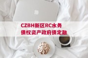 CZBH新区RC水务债权资产政府债定融
