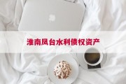 淮南凤台水利债权资产