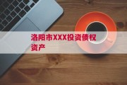 洛阳市XXX投资债权资产