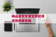 砀山县梨乡建设债权项目政府债定融