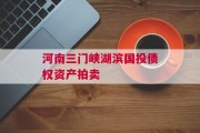 河南三门峡湖滨国投债权资产拍卖