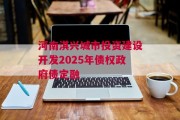 河南淇兴城市投资建设开发2025年债权政府债定融