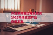 许昌鄢陵鑫达建设投资2025年债权资产政府债定融