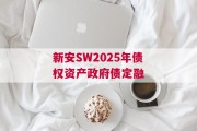 新安SW2025年债权资产政府债定融