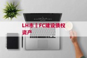 LH市•FC建设债权资产