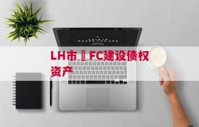 LH市•FC建设债权资产