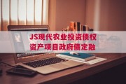 JS现代农业投资债权资产项目政府债定融